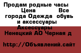 Продам родные часы Casio. › Цена ­ 5 000 - Все города Одежда, обувь и аксессуары » Аксессуары   . Ненецкий АО,Черная д.